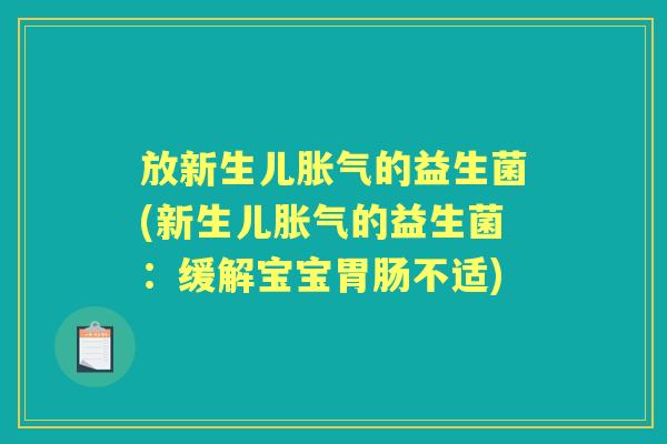 放新生儿的益生菌(新生儿的益生菌:缓解宝宝不适) 放新生儿的益生菌(新生儿的益生菌:缓解宝宝不适)
