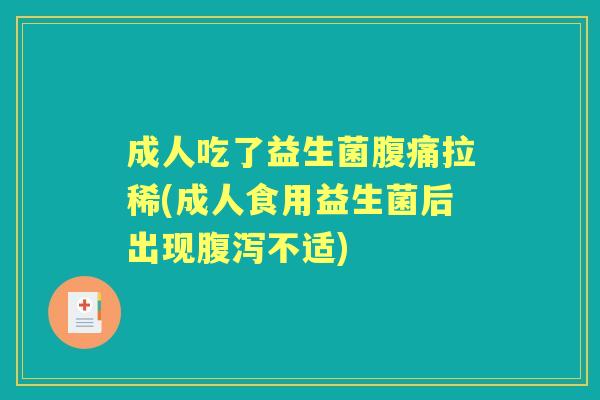成人吃了益生菌拉稀(成人食用益生菌后出现不适) 成人吃了益生菌拉稀(成人食用益生菌后出现不适)