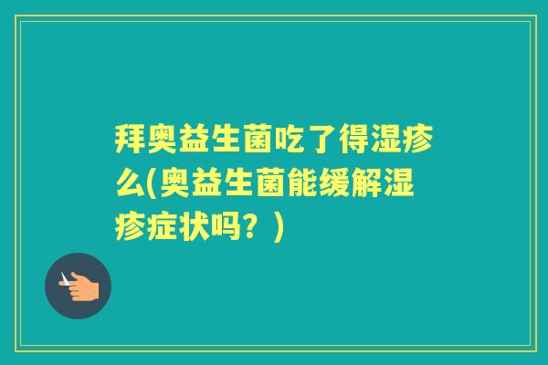 拜奥益生菌吃了得么(奥益生菌能缓解症状吗？)