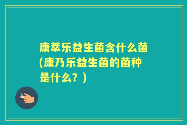 康萃乐益生菌含什么菌(康乃乐益生菌的菌种是什么?) 康萃乐益生菌含什么菌(康乃乐益生菌的菌种是什么?)