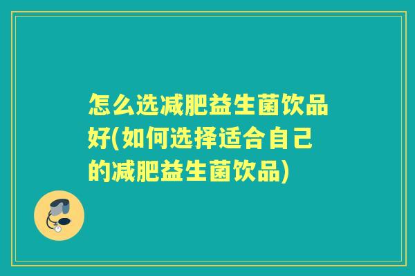 怎么选益生菌饮品好(如何选择适合自己的益生菌饮品)