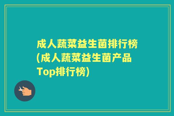 成人蔬菜益生菌排行榜(成人蔬菜益生菌产品Top排行榜) 成人蔬菜益生菌排行榜(成人蔬菜益生菌产品Top排行榜)