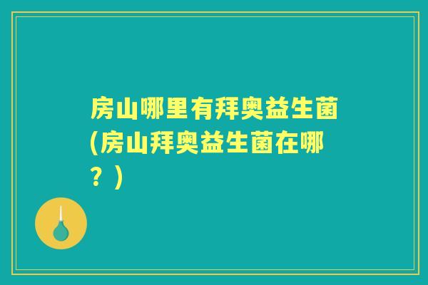 房山哪里有拜奥益生菌(房山拜奥益生菌在哪?) 房山哪里有拜奥益生菌(房山拜奥益生菌在哪?)