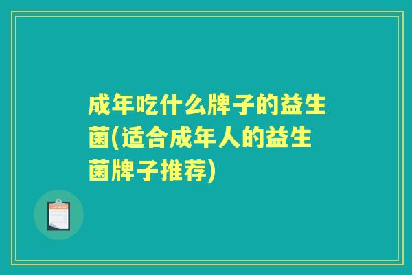 成年吃什么牌子的益生菌(适合成年人的益生菌牌子推荐) 成年吃什么牌子的益生菌(适合成年人的益生菌牌子推荐)