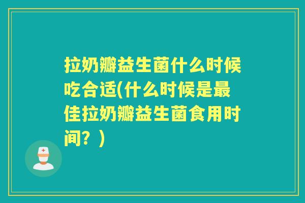 拉奶瓣益生菌什么时候吃合适(什么时候是佳拉奶瓣益生菌食用时间?) 拉奶瓣益生菌什么时候吃合适(什么时候是佳拉奶瓣益生菌食用时间?)