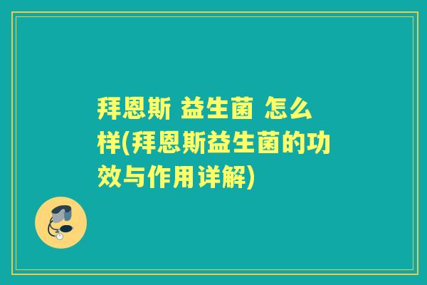 拜恩斯 益生菌 怎么样(拜恩斯益生菌的功效与作用详解) 拜恩斯 益生菌 怎么样(拜恩斯益生菌的功效与作用详解)
