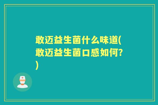 敢迈益生菌什么味道(敢迈益生菌口感如何?) 敢迈益生菌什么味道(敢迈益生菌口感如何?)