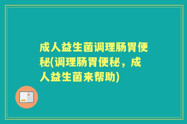 成人益生菌调理肠胃(调理肠胃,成人益生菌来帮助) 成人益生菌调理肠胃(调理肠胃,成人益生菌来帮助)