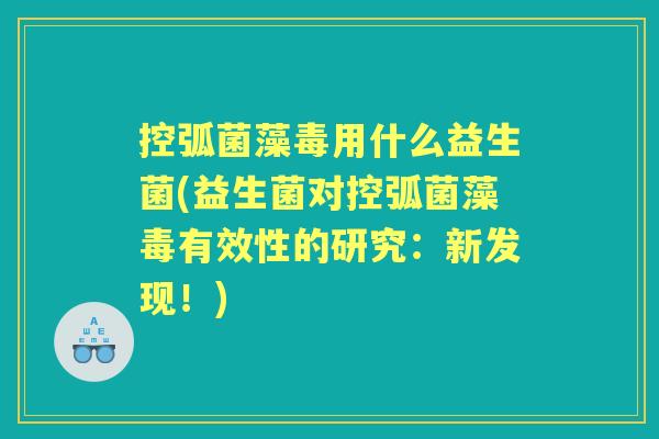 控弧菌藻毒用什么益生菌(益生菌对控弧菌藻毒有效性的研究:新发现!) 控弧菌藻毒用什么益生菌(益生菌对控弧菌藻毒有效性的研究:新发现!)