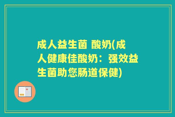 成人益生菌 酸奶(成人健康佳酸奶:强效益生菌助您肠道保健) 成人益生菌 酸奶(成人健康佳酸奶:强效益生菌助您肠道保健)