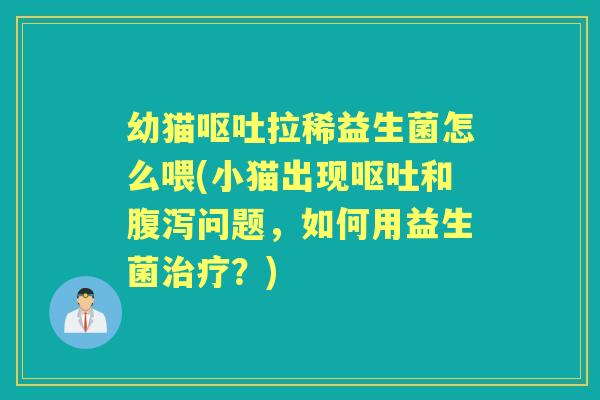幼猫拉稀益生菌怎么喂(小猫出现和问题，如何用益生菌？)