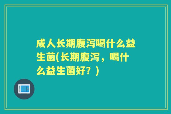 成人长期喝什么益生菌(长期,喝什么益生菌好?) 成人长期喝什么益生菌(长期,喝什么益生菌好?)