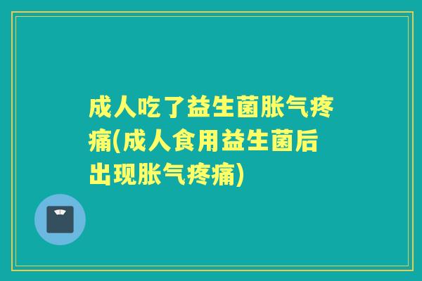 成人吃了益生菌(成人食用益生菌后出现) 成人吃了益生菌(成人食用益生菌后出现)