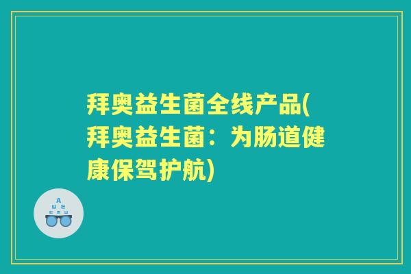 拜奥益生菌全线产品(拜奥益生菌：为肠道健康保驾护航)