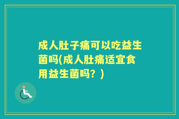 成人肚子痛可以吃益生菌吗(成人肚痛适宜食用益生菌吗？)