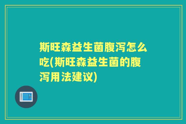 斯旺森益生菌怎么吃(斯旺森益生菌的用法建议) 斯旺森益生菌怎么吃(斯旺森益生菌的用法建议)