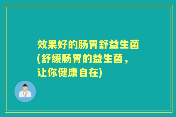 效果好的肠胃舒益生菌(舒缓肠胃的益生菌，让你健康自在)