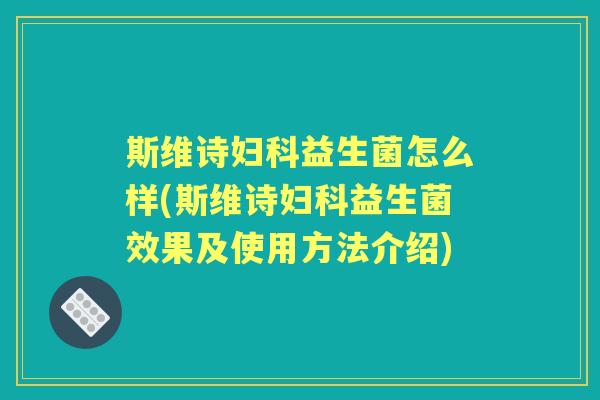 斯维诗益生菌怎么样(斯维诗益生菌效果及使用方法介绍)
