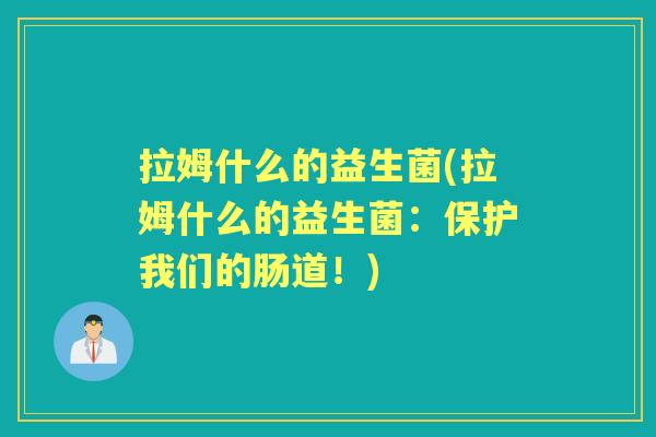 拉姆什么的益生菌(拉姆什么的益生菌:保护我们的肠道!) 拉姆什么的益生菌(拉姆什么的益生菌:保护我们的肠道!)