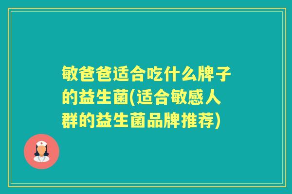 敏爸爸适合吃什么牌子的益生菌(适合敏感人群的益生菌品牌推荐) 敏爸爸适合吃什么牌子的益生菌(适合敏感人群的益生菌品牌推荐)