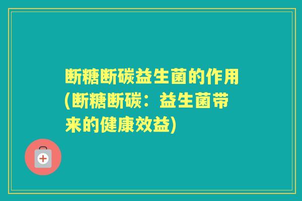 断糖断碳益生菌的作用(断糖断碳：益生菌带来的健康效益)