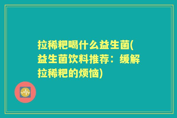 拉稀粑喝什么益生菌(益生菌饮料推荐：缓解拉稀粑的烦恼)