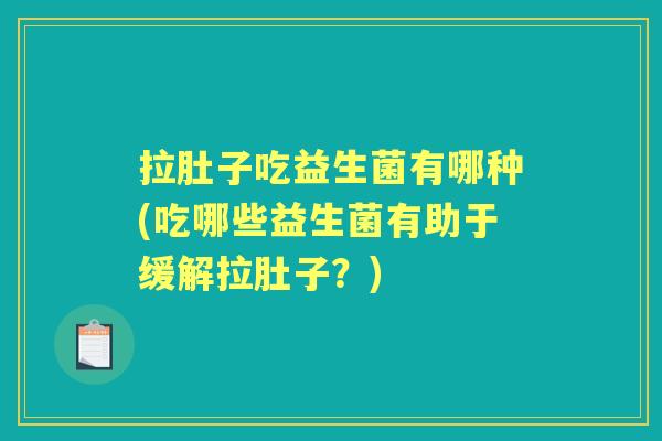 拉肚子吃益生菌有哪种(吃哪些益生菌有助于缓解拉肚子?) 拉肚子吃益生菌有哪种(吃哪些益生菌有助于缓解拉肚子?)