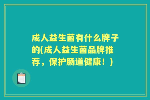 成人益生菌有什么牌子的(成人益生菌品牌推荐，保护肠道健康！)