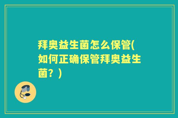 拜奥益生菌怎么保管(如何正确保管拜奥益生菌?) 拜奥益生菌怎么保管(如何正确保管拜奥益生菌?)