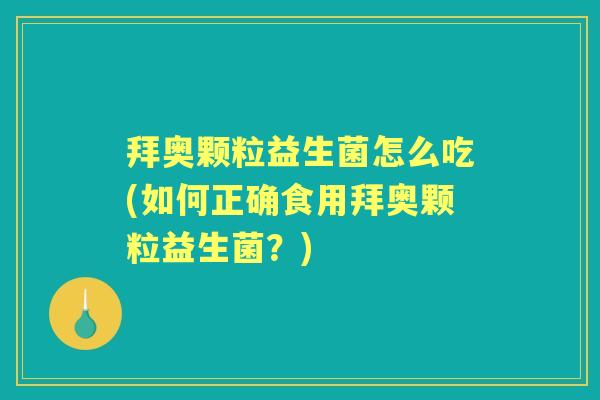 拜奥颗粒益生菌怎么吃(如何正确食用拜奥颗粒益生菌?) 拜奥颗粒益生菌怎么吃(如何正确食用拜奥颗粒益生菌?)