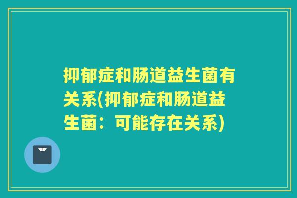 症和肠道益生菌有关系(症和肠道益生菌:可能存在关系) 症和肠道益生菌有关系(症和肠道益生菌:可能存在关系)
