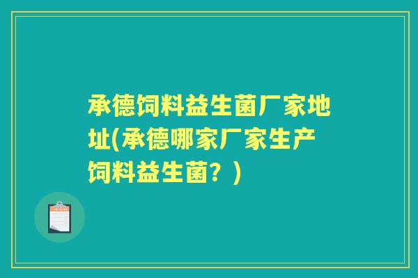 承德饲料益生菌厂家地址(承德哪家厂家生产饲料益生菌?) 承德饲料益生菌厂家地址(承德哪家厂家生产饲料益生菌?)
