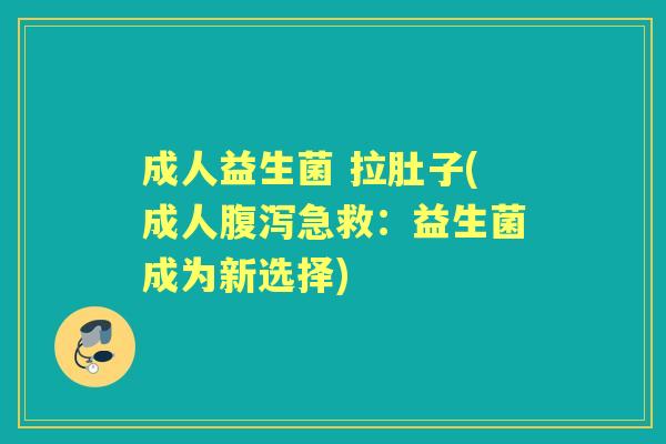 成人益生菌 拉肚子(成人急救：益生菌成为新选择)