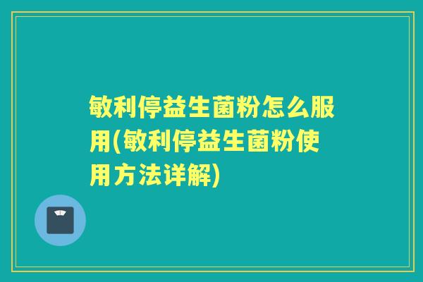 敏利停益生菌粉怎么服用(敏利停益生菌粉使用方法详解)
