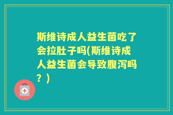 斯维诗成人益生菌吃了会拉肚子吗(斯维诗成人益生菌会导致吗?) 斯维诗成人益生菌吃了会拉肚子吗(斯维诗成人益生菌会导致吗?)