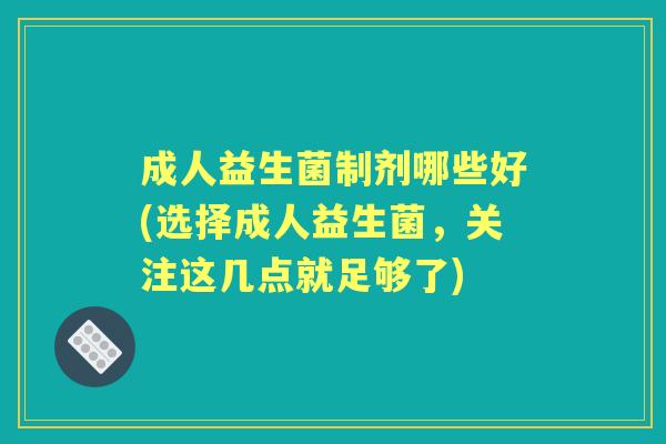 成人益生菌制剂哪些好(选择成人益生菌,关注这几点就足够了) 成人益生菌制剂哪些好(选择成人益生菌,关注这几点就足够了)