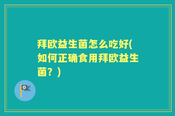 拜欧益生菌怎么吃好(如何正确食用拜欧益生菌?) 拜欧益生菌怎么吃好(如何正确食用拜欧益生菌?)