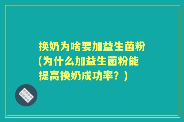 换奶为啥要加益生菌粉(为什么加益生菌粉能提高换奶成功率？)