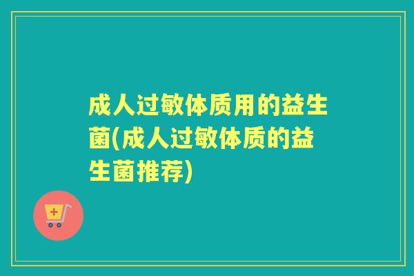 成人体质用的益生菌(成人体质的益生菌推荐) 成人体质用的益生菌(成人体质的益生菌推荐)