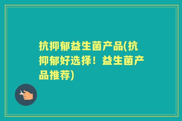 抗益生菌产品(抗好选择！益生菌产品推荐)