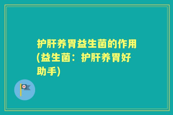 养胃益生菌的作用(益生菌:养胃好助手) 养胃益生菌的作用(益生菌:养胃好助手)