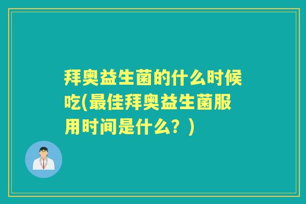 拜奥益生菌的什么时候吃(佳拜奥益生菌服用时间是什么?) 拜奥益生菌的什么时候吃(佳拜奥益生菌服用时间是什么?)
