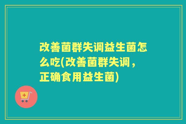 改善菌群失调益生菌怎么吃(改善菌群失调,正确食用益生菌) 改善菌群失调益生菌怎么吃(改善菌群失调,正确食用益生菌)
