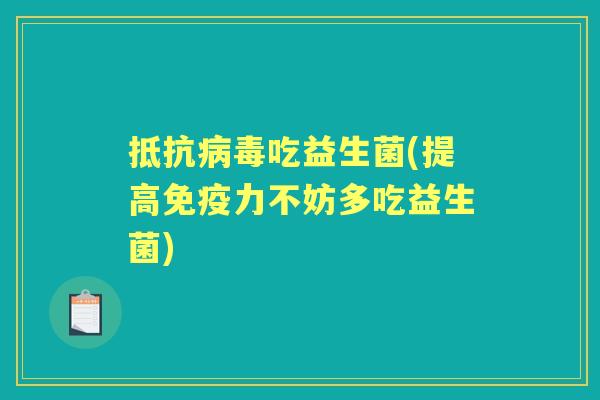 抵抗吃益生菌(提高力不妨多吃益生菌) 抵抗吃益生菌(提高力不妨多吃益生菌)