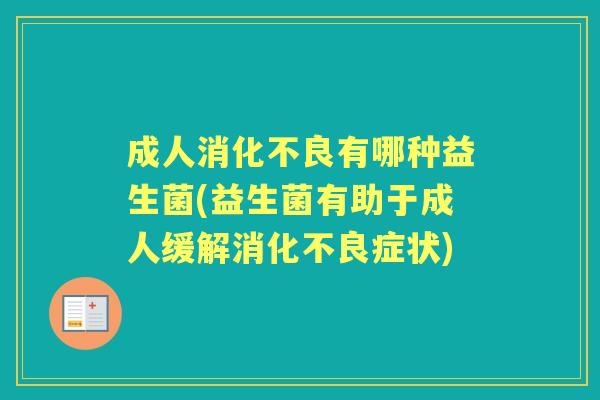 成人有哪种益生菌(益生菌有助于成人缓解症状) 成人有哪种益生菌(益生菌有助于成人缓解症状)