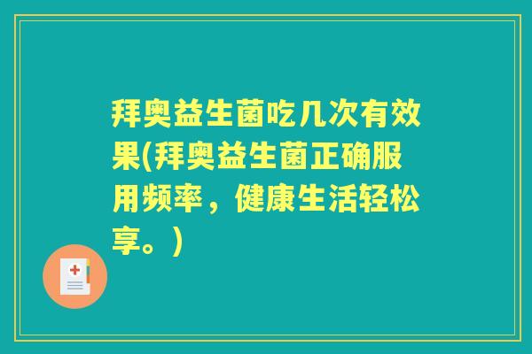 拜奥益生菌吃几次有效果(拜奥益生菌正确服用频率,健康生活轻松享。) 拜奥益生菌吃几次有效果(拜奥益生菌正确服用频率,健康生活轻松享。)