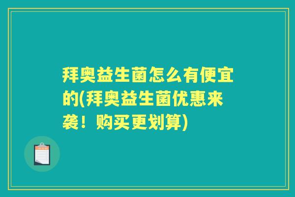 拜奥益生菌怎么有便宜的(拜奥益生菌优惠来袭!购买更划算) 拜奥益生菌怎么有便宜的(拜奥益生菌优惠来袭!购买更划算)