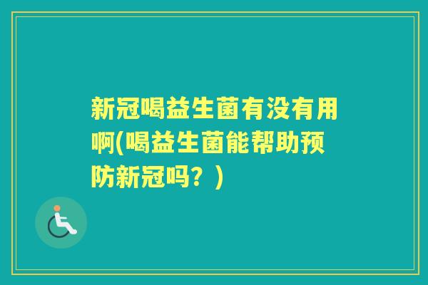 新冠喝益生菌有没有用啊(喝益生菌能帮助新冠吗?) 新冠喝益生菌有没有用啊(喝益生菌能帮助新冠吗?)
