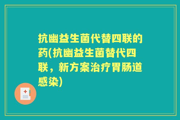 抗幽益生菌代替四联的药(抗幽益生菌替代四联,新方案道) 抗幽益生菌代替四联的药(抗幽益生菌替代四联,新方案道)