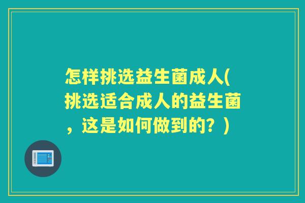 怎样挑选益生菌成人(挑选适合成人的益生菌,这是如何做到的?) 怎样挑选益生菌成人(挑选适合成人的益生菌,这是如何做到的?)
